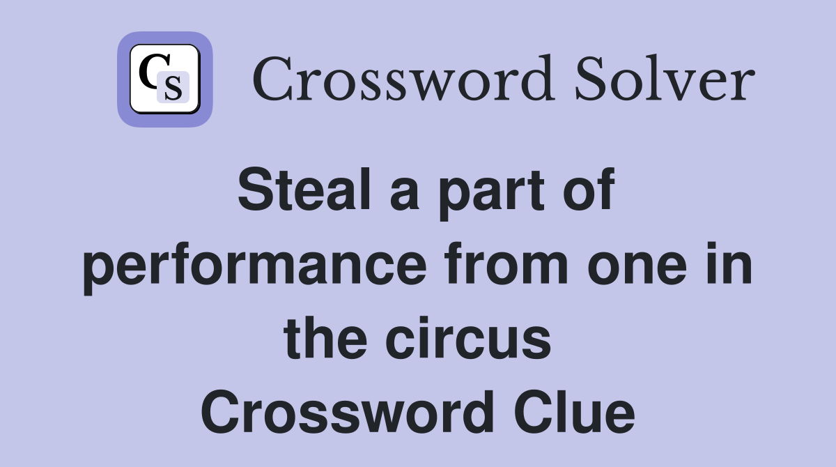 Steal a part of performance from one in the circus Crossword Clue